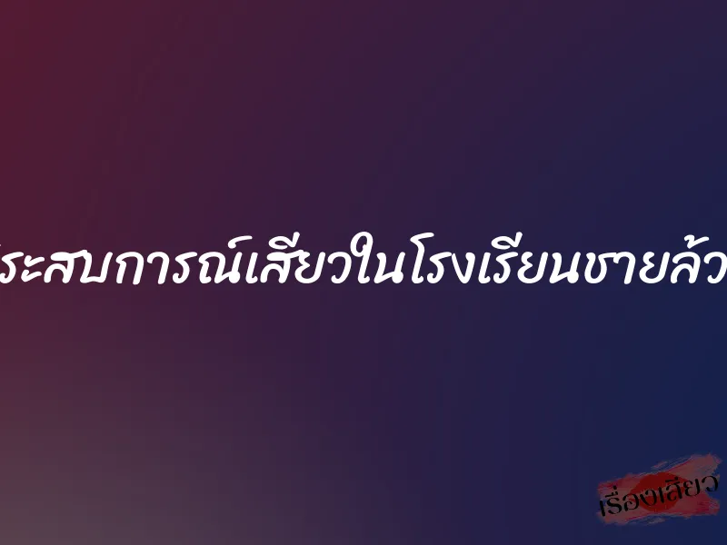 ประสบการณ์เสียวในโรงเรียนชายล้วน