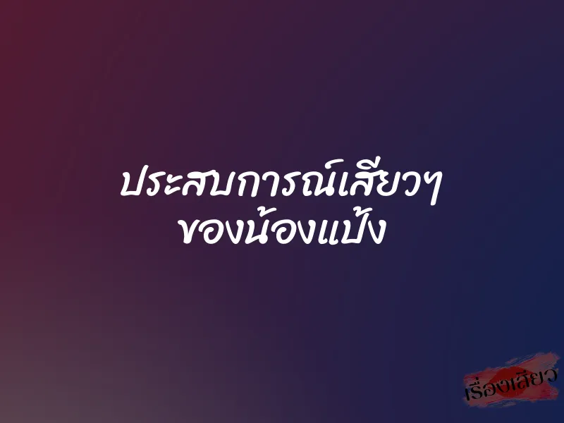 ประสบการณ์เสียวๆ ของน้องแป้ง