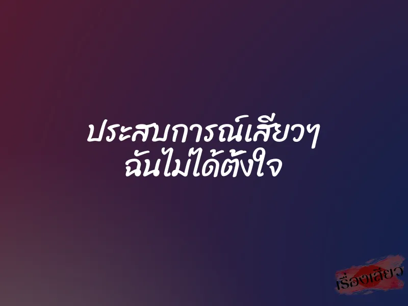 ประสบการณ์เสียวๆ ฉันไม่ได้ตั้งใจ