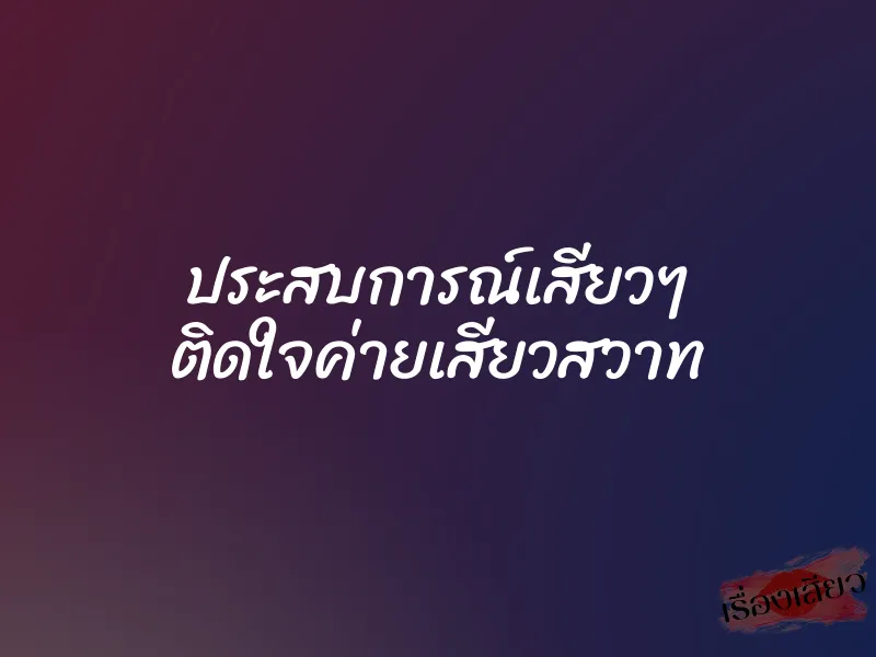 ประสบการณ์เสียวๆ ติดใจค่ายเสียวสวาท