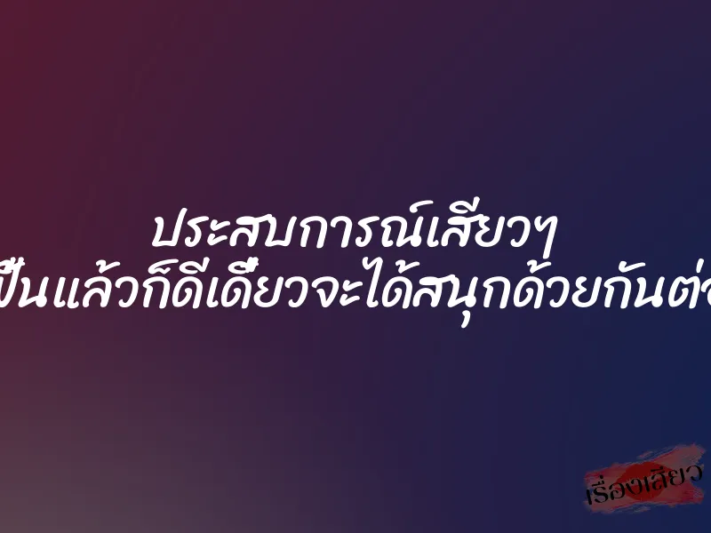 ประสบการณ์เสียวๆ ฟื้นแล้วก็ดีเดี๋ยวจะได้สนุกด้วยกันต่อ