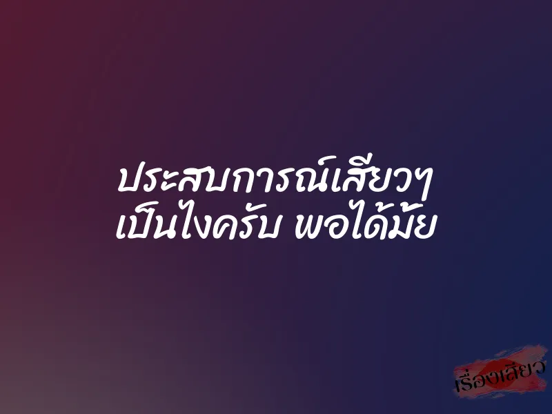 ประสบการณ์เสียวๆ เป็นไงครับ พอได้มั้ย