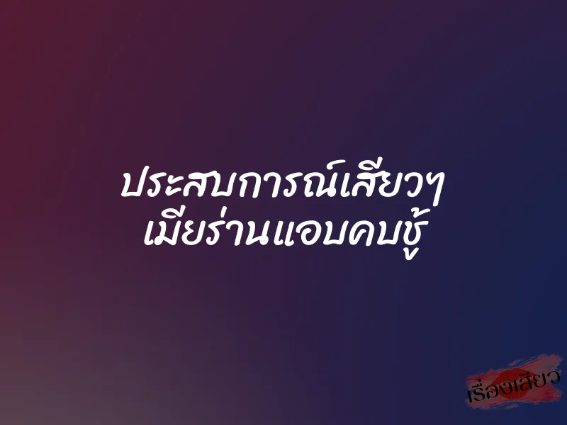 ประสบการณ์เสียวๆ เมียร่านแอบคบชู้