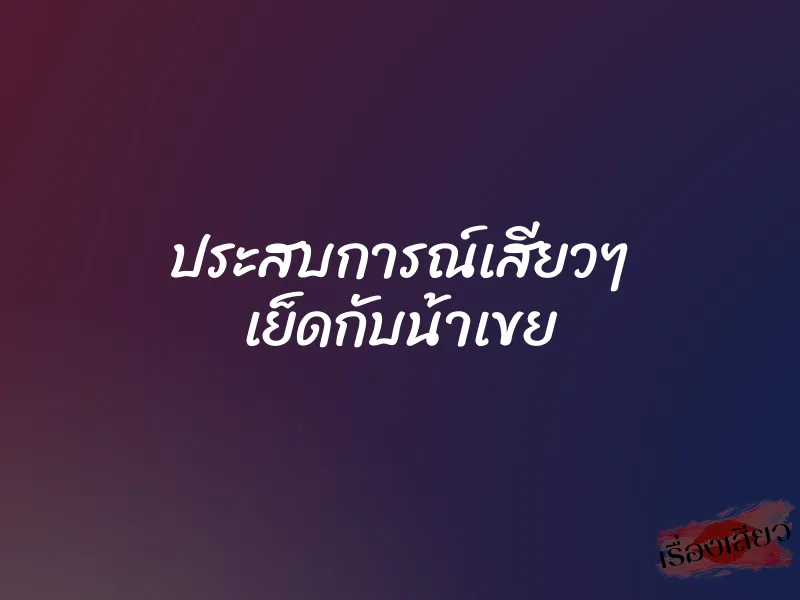 ประสบการณ์เสียวๆ เย็ดกับน้าเขย