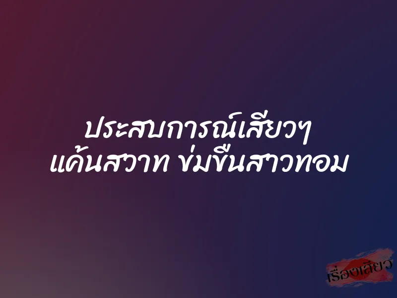 ประสบการณ์เสียวๆ แค้นสวาท ข่มขืนสาวทอม