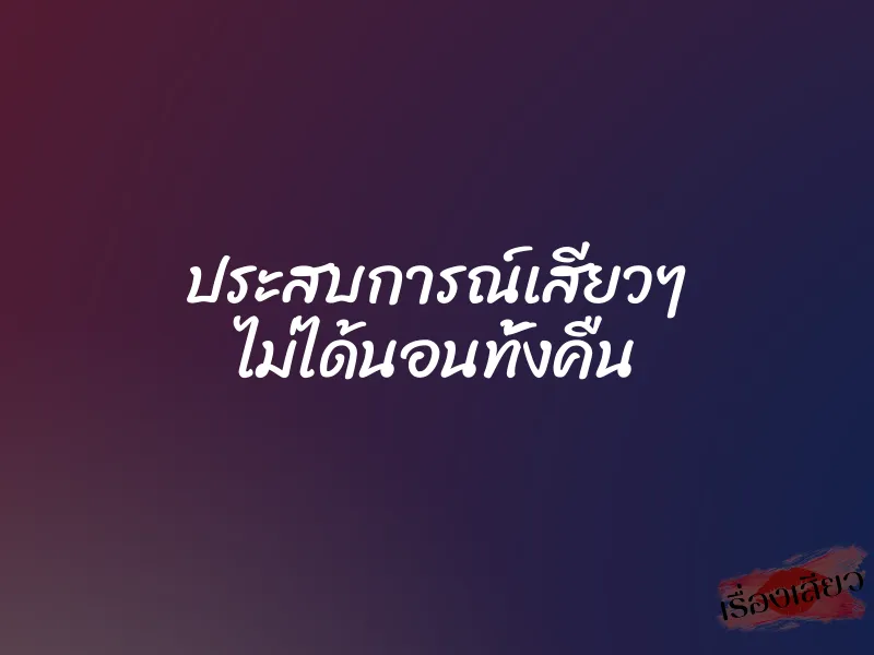 ประสบการณ์เสียวๆ ไม่ได้นอนทั้งคืน