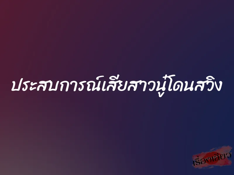 ประสบการณ์เสียสาวนู๋โดนสวิง