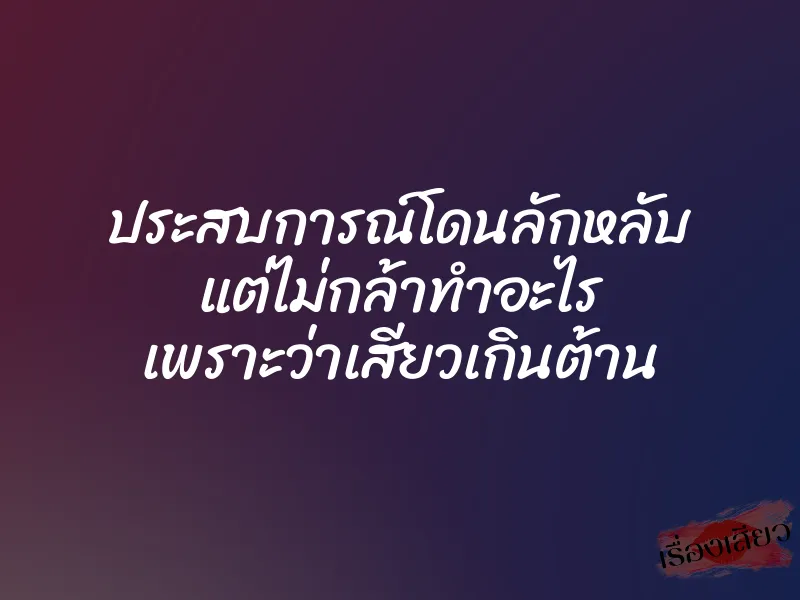 ประสบการณ์โดนลักหลับ แต่ไม่กล้าทำอะไร เพราะว่าเสียวเกินต้าน