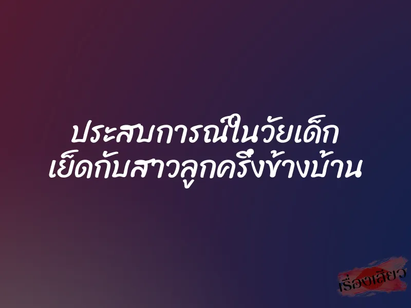 ประสบการณ์ในวัยเด็ก เย็ดกับสาวลูกครึ่งข้างบ้าน