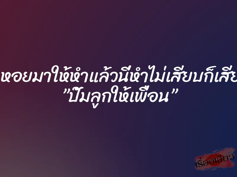 ประเคนหอยมาให้หำแล้วนี่หำไม่เสียบก็เสียดายแย่ ”ปั๊มลูกให้เพื่อน”
