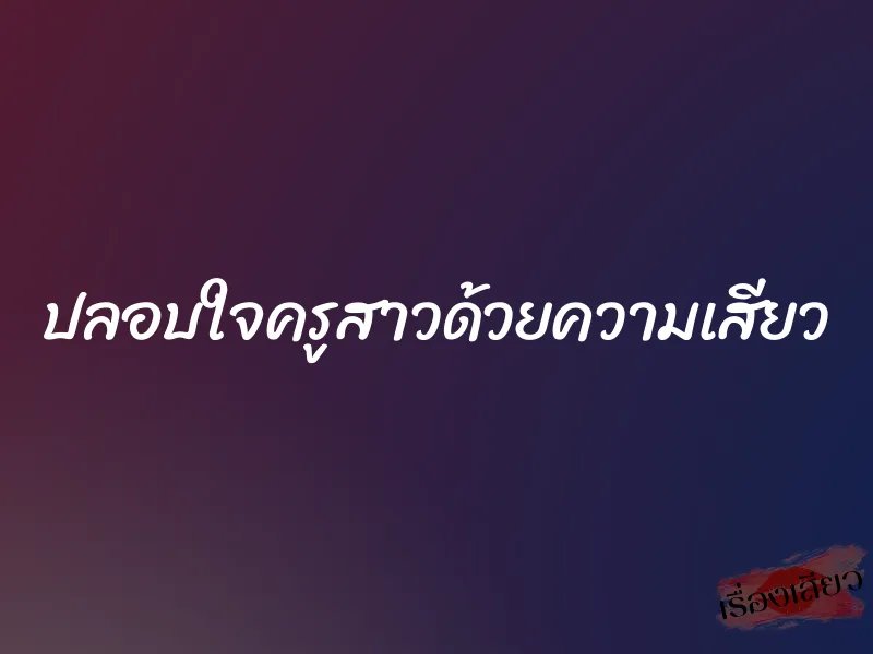 ปลอบใจครูสาวด้วยความเสียว