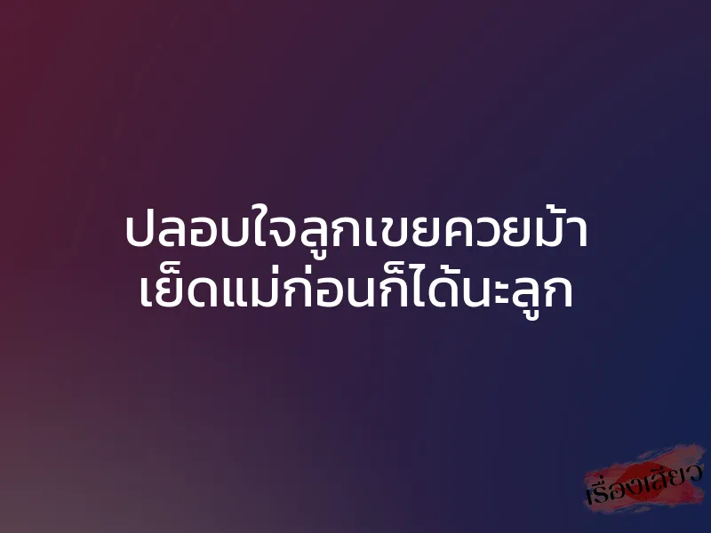 ปลอบใจลูกเขยควยม้า เย็ดแม่ก่อนก็ได้นะลูก