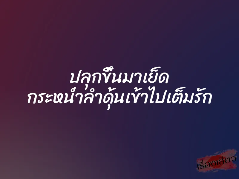 ปลุกขึ้นมาเย็ด กระหน่ำลำดุ้นเข้าไปเต็มรัก