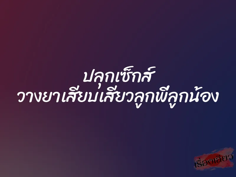 ปลุกเซ็กส์ วางยาเสียบเสียวลูกพี่ลูกน้อง