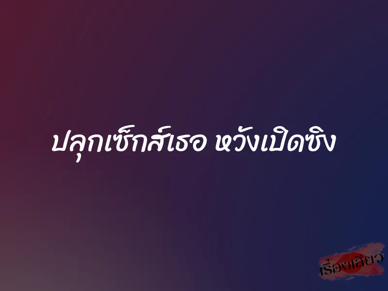 ปลุกเซ็กส์เธอ หวังเปิดซิง