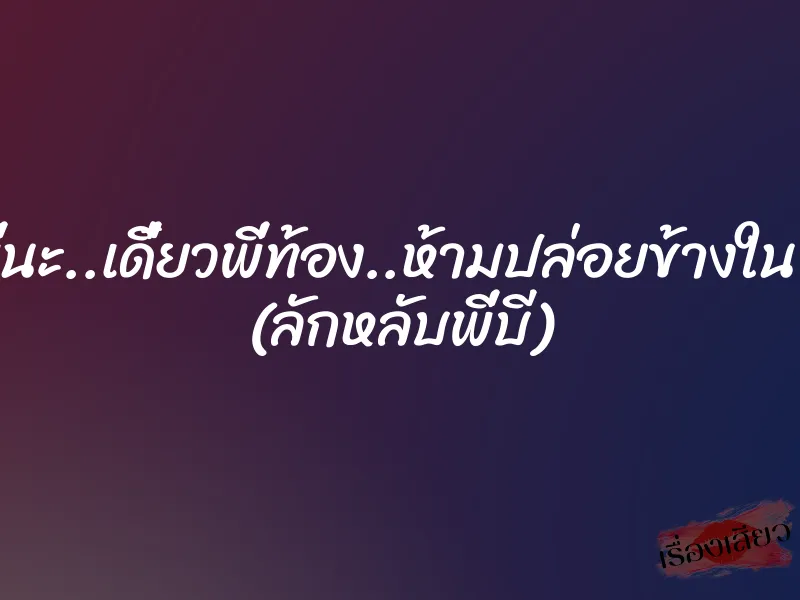 ปล่อยพี่นะ..เดี๋ยวพี่ท้อง..ห้ามปล่อยข้างในเด็ดขาด (ลักหลับพี่บี)