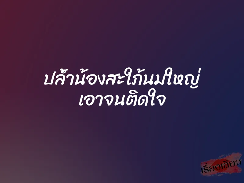 ปล้ำน้องสะใภ้นมใหญ่ เอาจนติดใจ