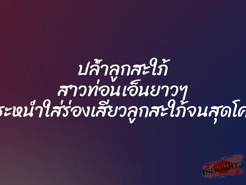 ปล้ำลูกสะใภ้ สาวท่อนเอ็นยาวๆ กระหน่ำใส่ร่องเสียวลูกสะใภ้จนสุดโคน
