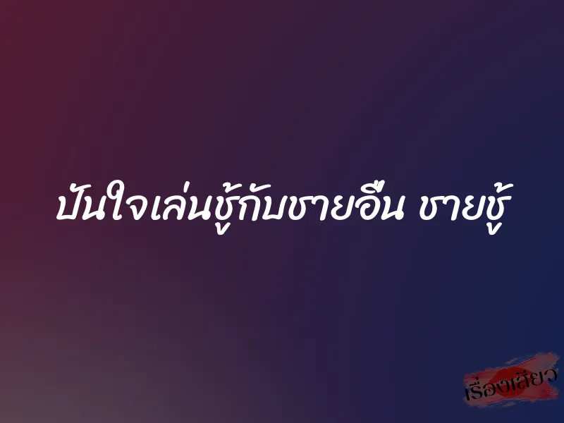ปันใจเล่นชู้กับชายอื่น ชายชู้