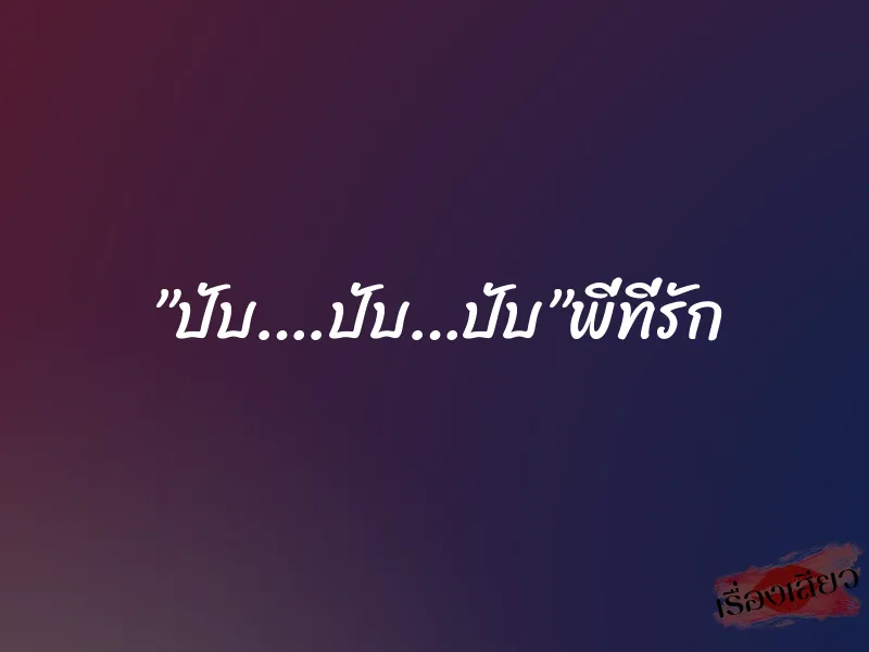 ”ปับ….ปับ…ปับ”พี่ที่รัก