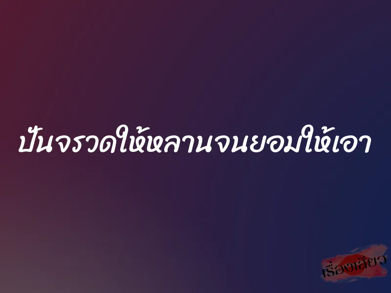 ปั่นจรวดให้หลานจนยอมให้เอา