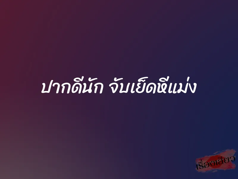 ปากดีนัก จับเย็ดหีแม่ง