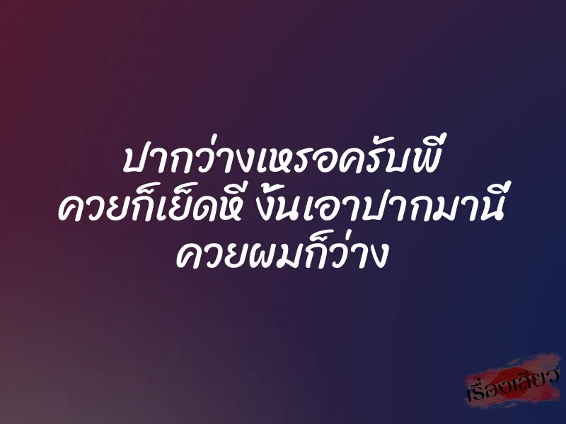 ปากว่างเหรอครับพี่ ควยก็เย็ดหี งั้นเอาปากมานี่ ควยผมก็ว่าง