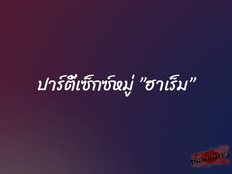 ปาร์ตี้เซ็กซ์หมู่ ”ฮาเร็ม”