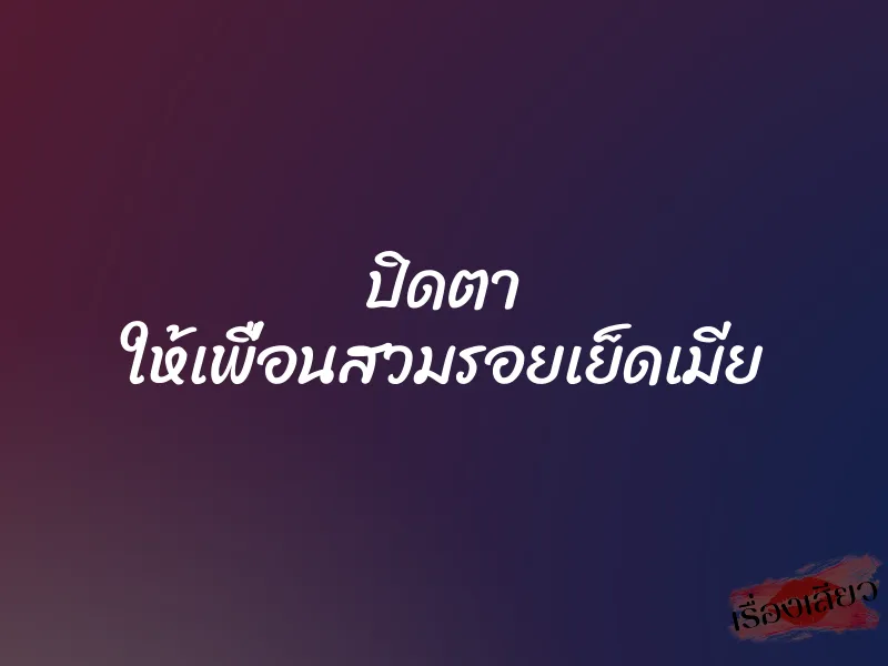 ปิดตา ให้เพื่อนสวมรอยเย็ดเมีย