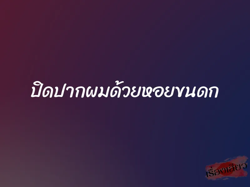 ปิดปากผมด้วยหอยขนดก