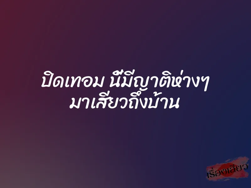 ปิดเทอม นี้มีญาติห่างๆ มาเสียวถึงบ้าน