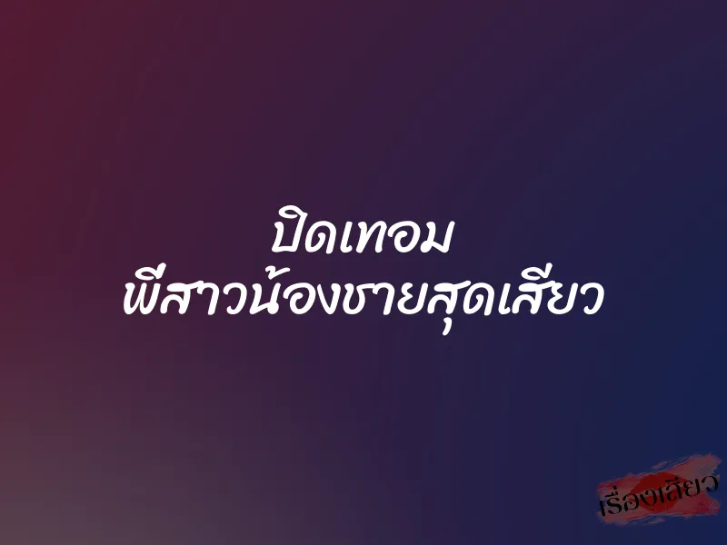 ปิดเทอม พี่สาวน้องชายสุดเสียว