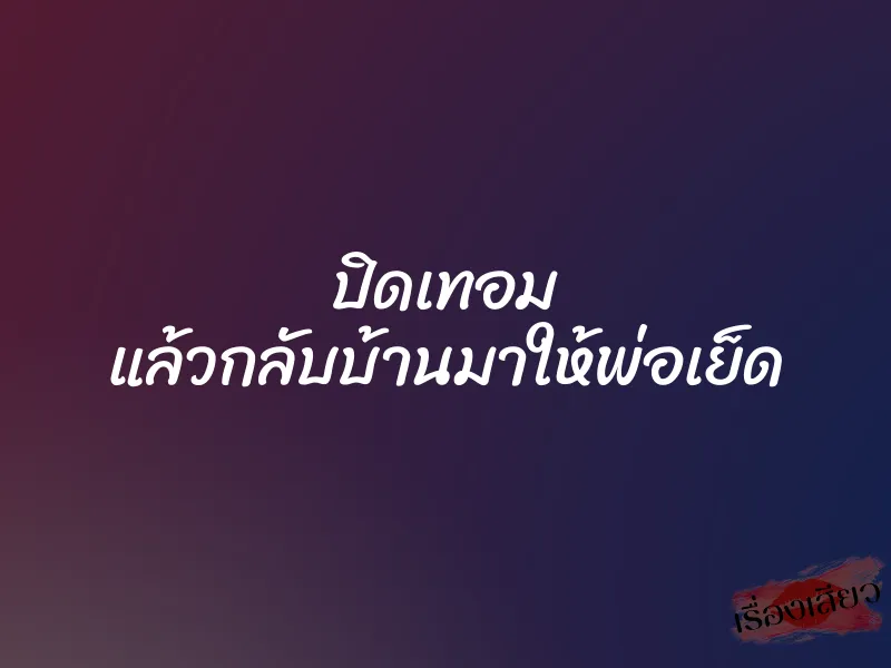 ปิดเทอม แล้วกลับบ้านมาให้พ่อเย็ด