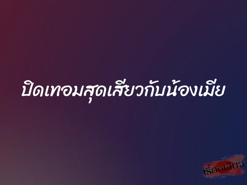 ปิดเทอมสุดเสียวกับน้องเมีย