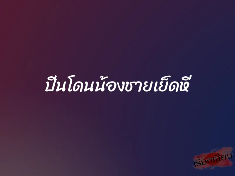 ปิ่นโดนน้องชายเย็ดหี