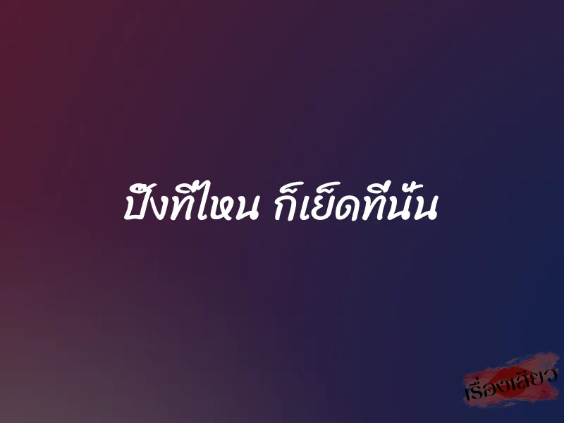 ปิ๊งที่ไหน ก็เย็ดที่นั่น