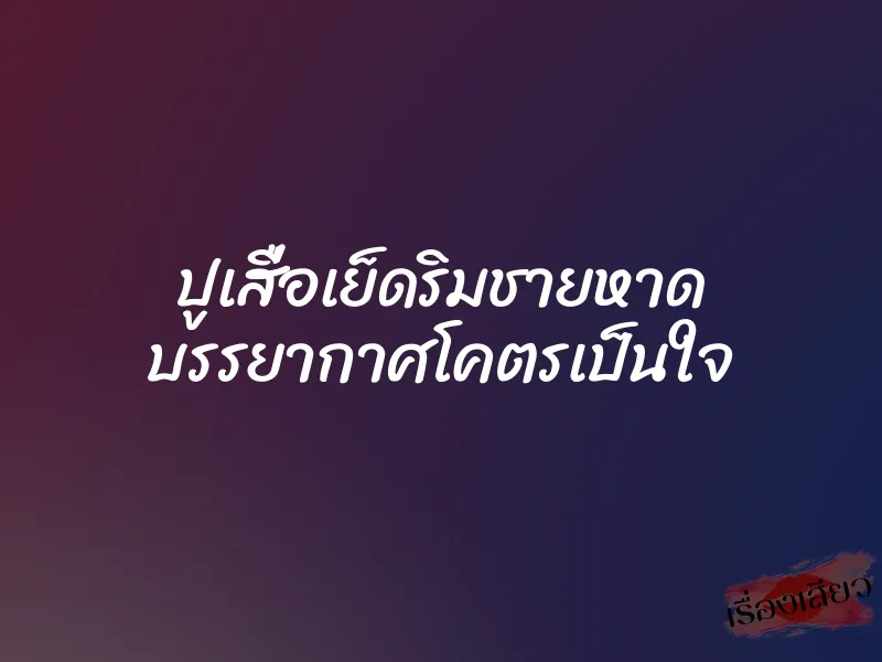 ปูเสื่อเย็ดริมชายหาด บรรยากาศโคตรเป็นใจ