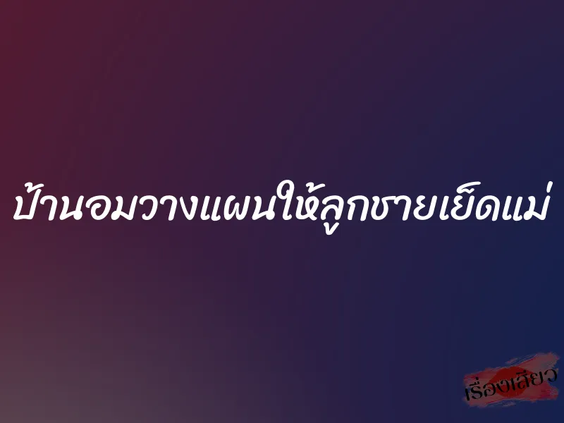 ป้านอมวางแผนให้ลูกชายเย็ดแม่
