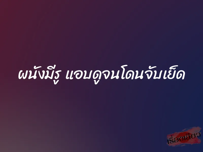 ผนังมีรู แอบดูจนโดนจับเย็ด