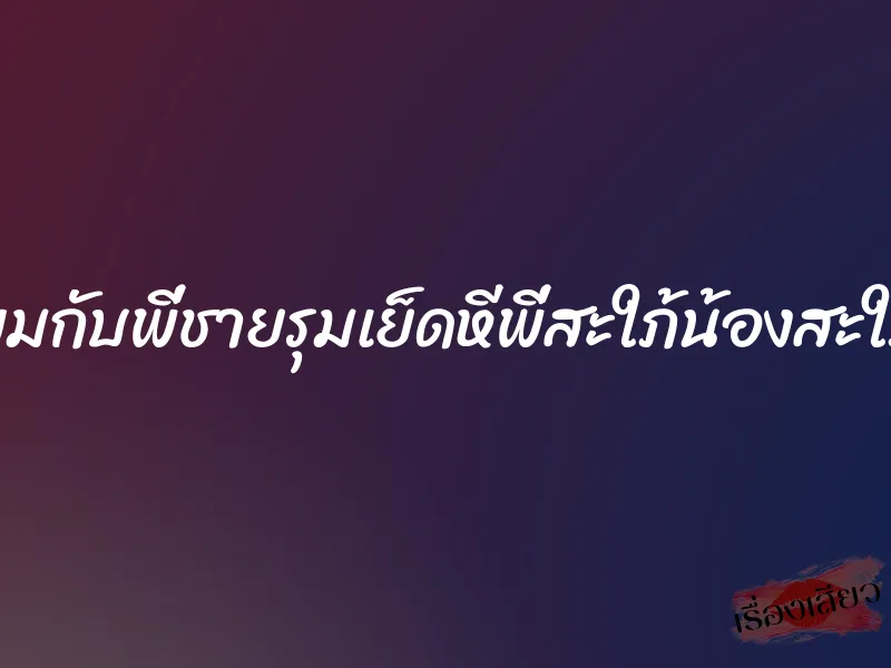 ผมกับพี่ชายรุมเย็ดหีพี่สะใภ้น้องสะใภ้