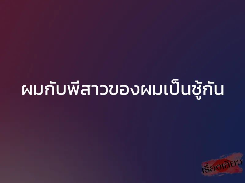 ผมกับพี่สาวของผมเป็นชู้กัน