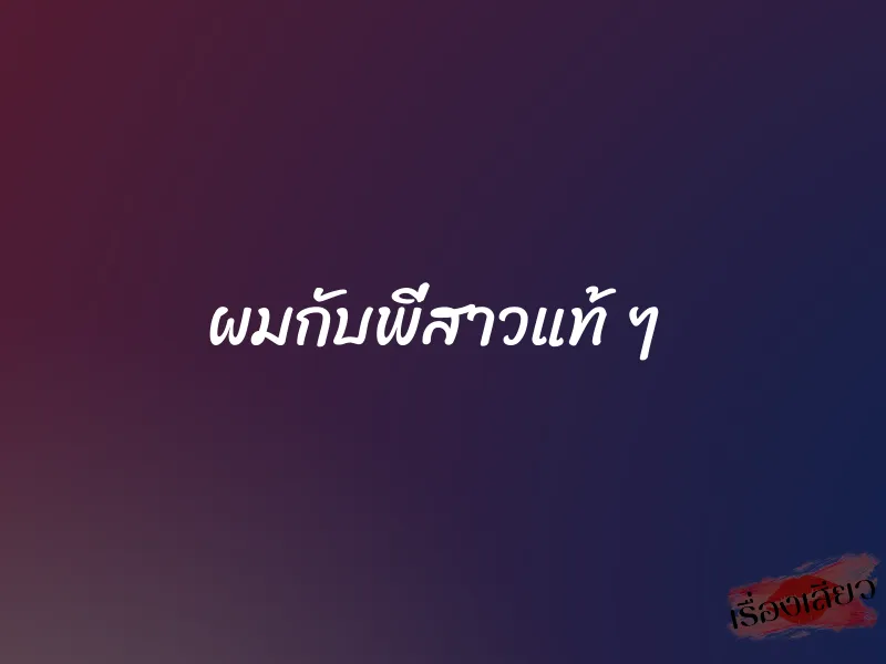 ผมกับพี่สาวแท้ ๆ