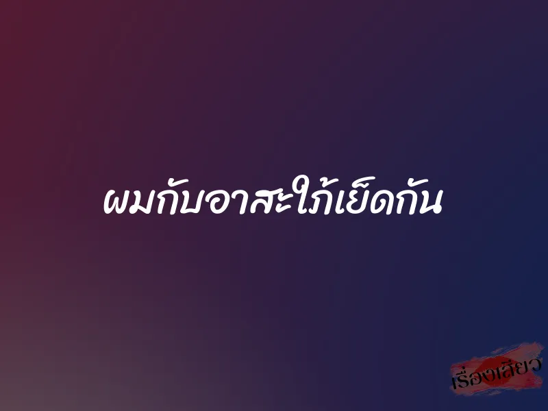 ผมกับอาสะใภ้เย็ดกัน