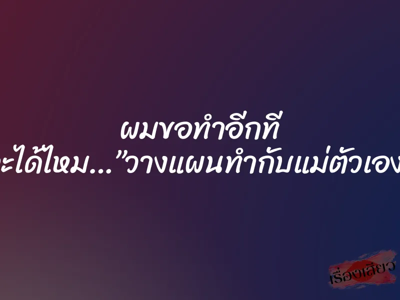 ผมขอทำอีกที จะได้ไหม…”วางแผนทำกับแม่ตัวเอง”
