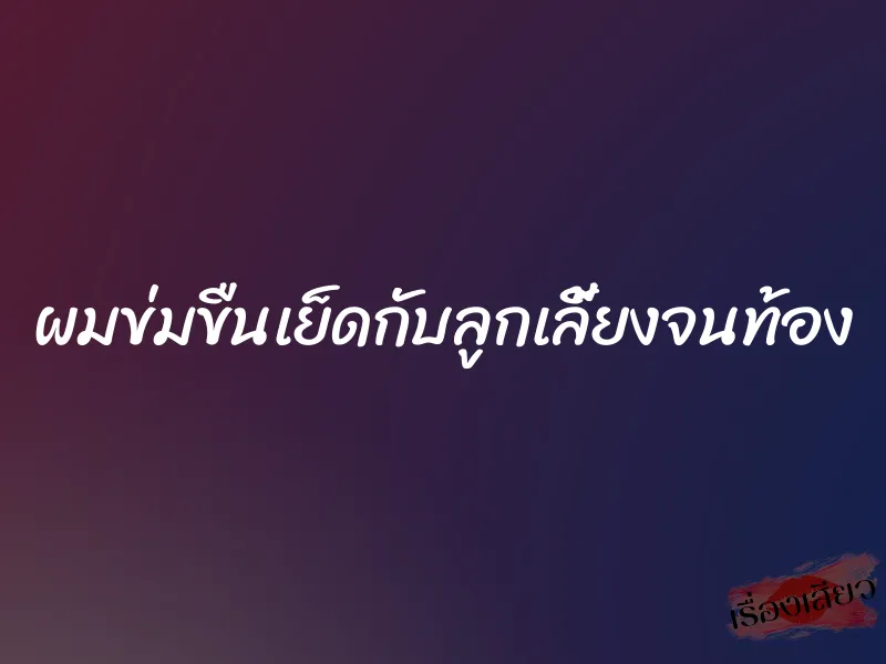 ผมข่มขืนเย็ดกับลูกเลี้ยงจนท้อง