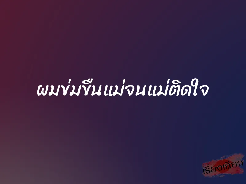 ผมข่มขืนแม่จนแม่ติดใจ
