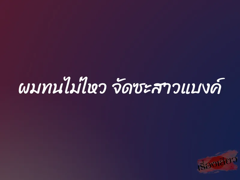 ผมทนไม่ไหว จัดซะสาวแบงค์