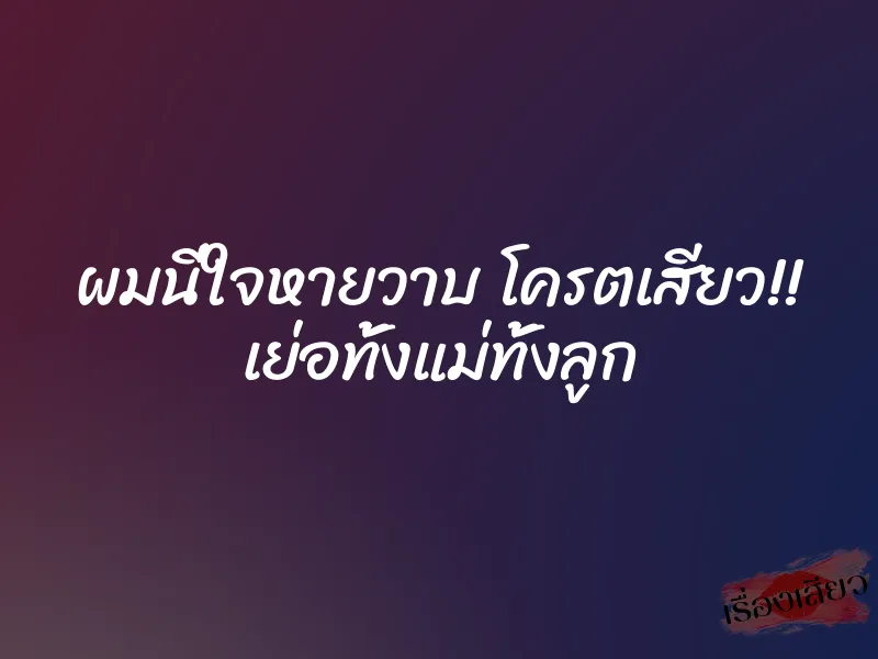 ผมนี่ใจหายวาบ โครตเสียว!! เย่อทั้งแม่ทั้งลูก
