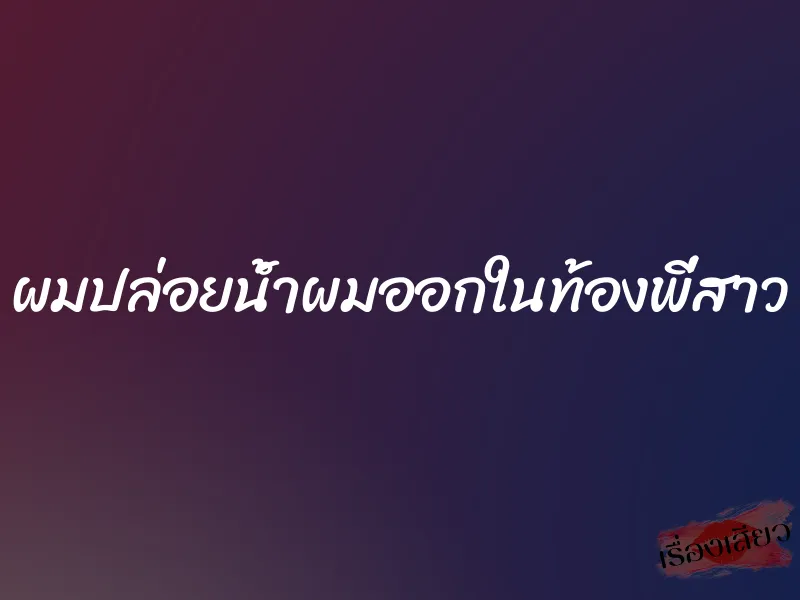 ผมปล่อยน้ำผมออกในท้องพี่สาว