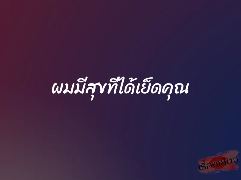 ผมมีสุขที่ได้เย็ดคุณ